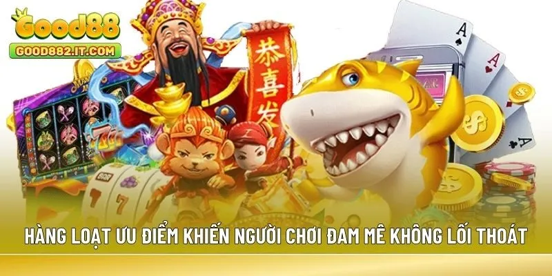 Hàng loạt ưu điểm khiến người chơi đam mê không lối thoát