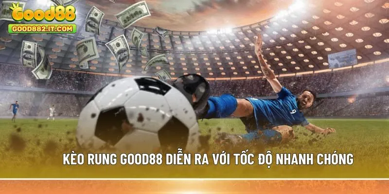 Kèo rung Good88 diễn ra với tốc độ nhanh chóng