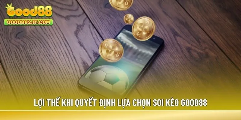 Lợi thế khi quyết định lựa chọn soi kèo Good88