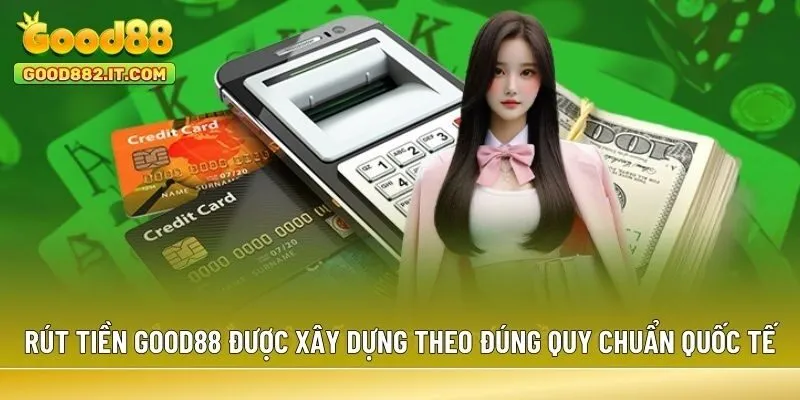 Rút tiền Good88 được xây dựng theo đúng quy chuẩn quốc tế