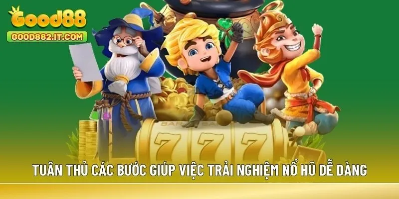 Tuân thủ các bước giúp việc trải nghiệm nổ hũ dễ dàng